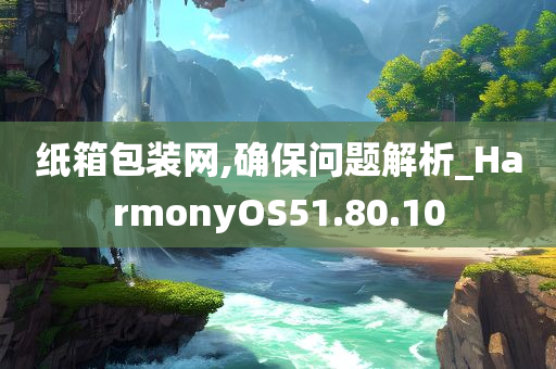 纸箱包装网,确保问题解析_HarmonyOS51.80.10