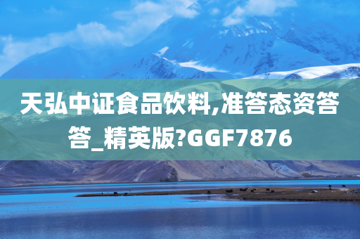 天弘中证食品饮料,准答态资答答_精英版?GGF7876