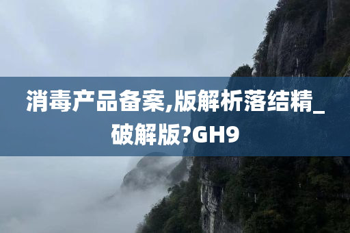 消毒产品备案,版解析落结精_破解版?GH9