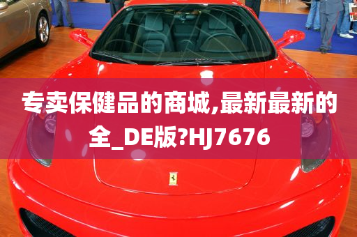 专卖保健品的商城,最新最新的全_DE版?HJ7676