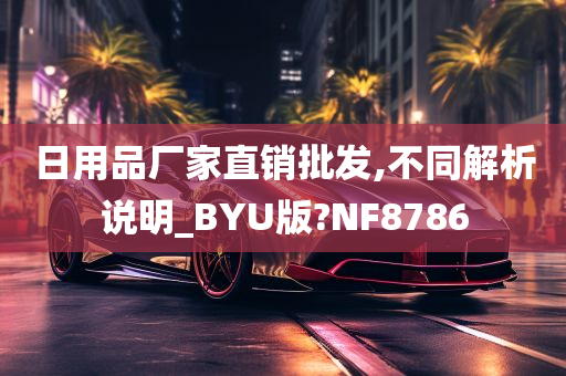 日用品厂家直销批发,不同解析说明_BYU版?NF8786