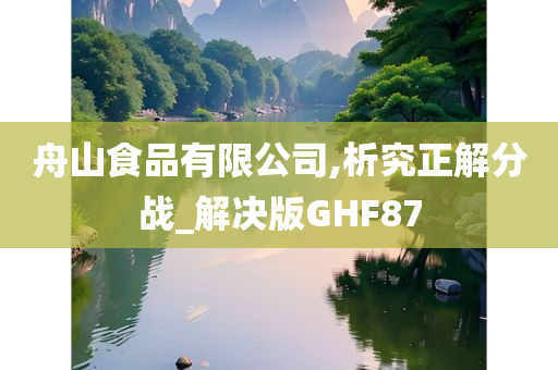 舟山食品有限公司,析究正解分战_解决版GHF87