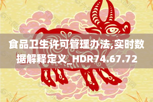 食品卫生许可管理办法,实时数据解释定义_HDR74.67.72