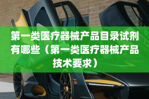 第一类医疗器械产品目录试剂有哪些（第一类医疗器械产品技术要求）