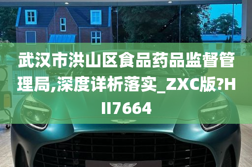 武汉市洪山区食品药品监督管理局,深度详析落实_ZXC版?HII7664