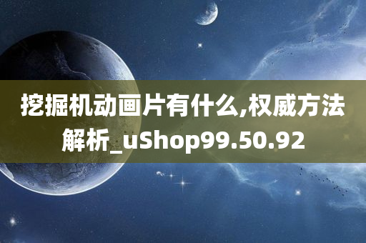 挖掘机动画片有什么,权威方法解析_uShop99.50.92