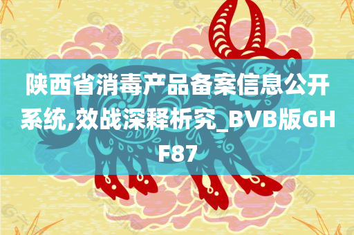 陕西省消毒产品备案信息公开系统,效战深释析究_BVB版GHF87