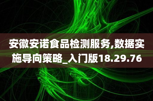 安徽安诺食品检测服务,数据实施导向策略_入门版18.29.76