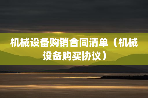 机械设备购销合同清单（机械设备购买协议）