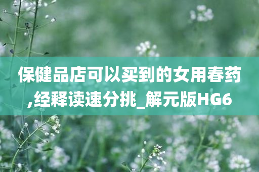 保健品店可以买到的女用春药,经释读速分挑_解元版HG6