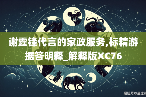 谢霆锋代言的家政服务,标精游据答明释_解释版XC76