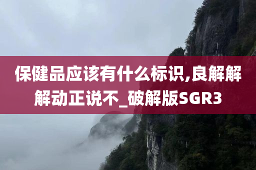 保健品应该有什么标识,良解解解动正说不_破解版SGR3