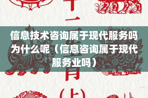 信息技术咨询属于现代服务吗为什么呢（信息咨询属于现代服务业吗）