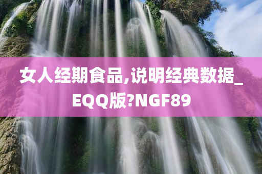 女人经期食品,说明经典数据_EQQ版?NGF89