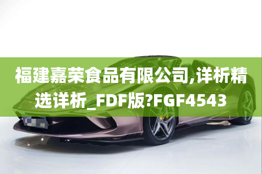 福建嘉荣食品有限公司,详析精选详析_FDF版?FGF4543