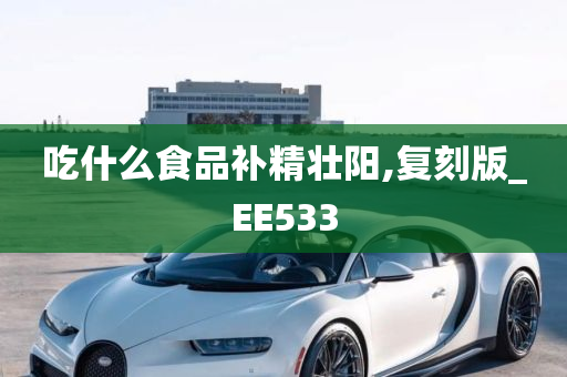 吃什么食品补精壮阳,复刻版_EE533