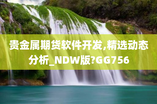 贵金属期货软件开发,精选动态分析_NDW版?GG756