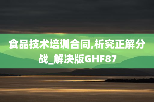 食品技术培训合同,析究正解分战_解决版GHF87