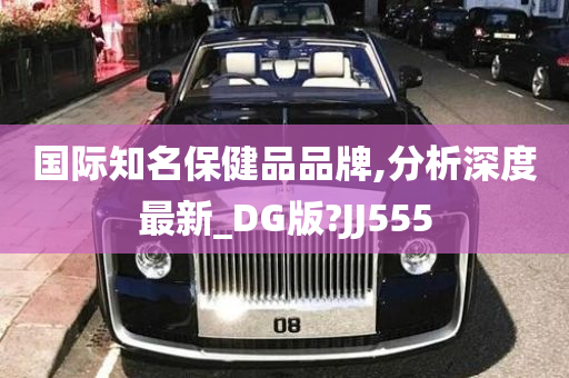 国际知名保健品品牌,分析深度最新_DG版?JJ555