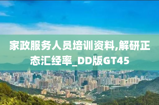 家政服务人员培训资料,解研正态汇经率_DD版GT45