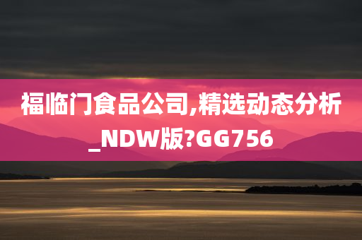 福临门食品公司,精选动态分析_NDW版?GG756