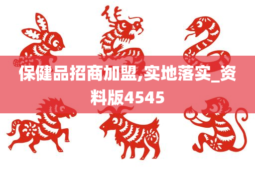 保健品招商加盟,实地落实_资料版4545