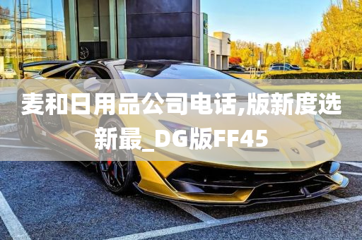 麦和日用品公司电话,版新度选新最_DG版FF45