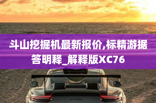 斗山挖掘机最新报价,标精游据答明释_解释版XC76