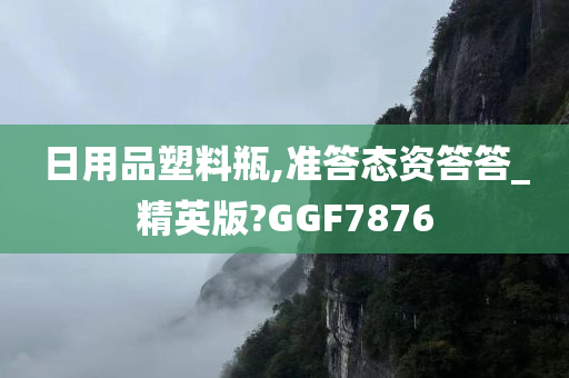 日用品塑料瓶,准答态资答答_精英版?GGF7876