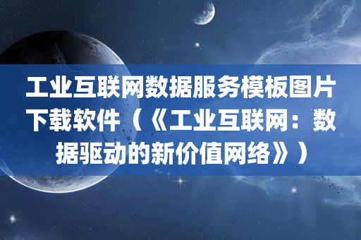 工业互联网数据服务模板图片下载软件（《工业互联网：数据驱动的新价值网络》）