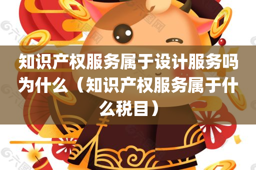 知识产权服务属于设计服务吗为什么（知识产权服务属于什么税目）