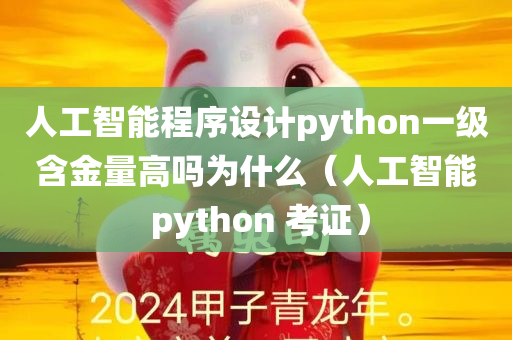 人工智能程序设计python一级含金量高吗为什么（人工智能 python 考证）