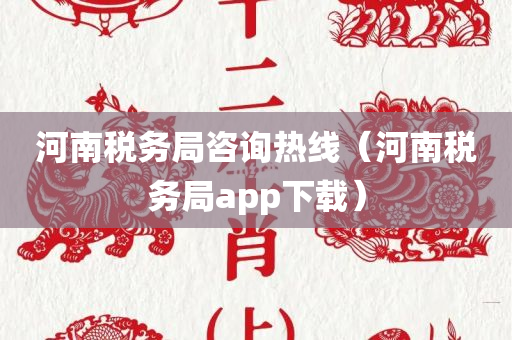 河南税务局咨询热线（河南税务局app下载）