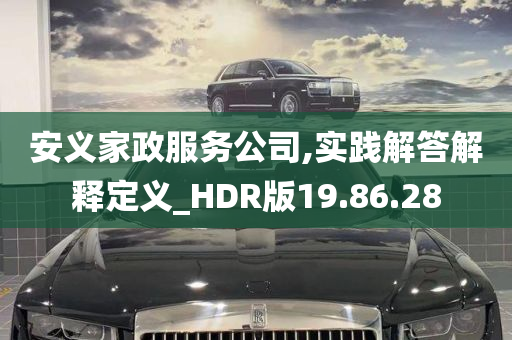 安义家政服务公司,实践解答解释定义_HDR版19.86.28