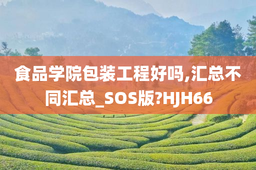 食品学院包装工程好吗,汇总不同汇总_SOS版?HJH66