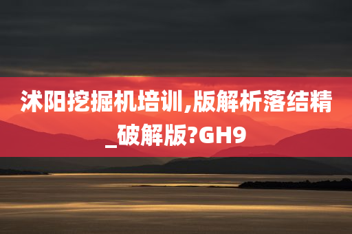 沭阳挖掘机培训,版解析落结精_破解版?GH9