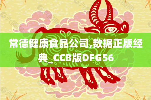 常德健康食品公司,数据正版经典_CCB版DFG56