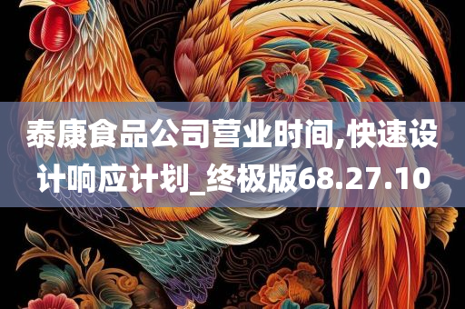 泰康食品公司营业时间,快速设计响应计划_终极版68.27.10