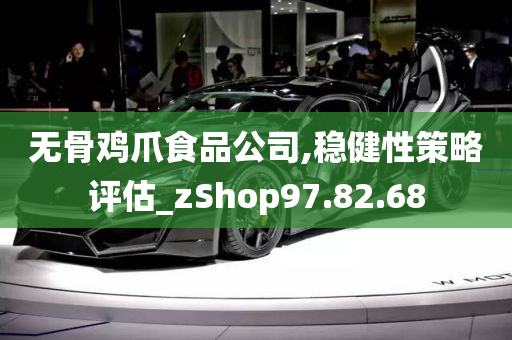 无骨鸡爪食品公司,稳健性策略评估_zShop97.82.68