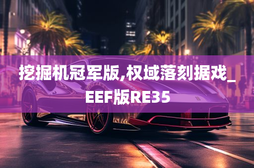 挖掘机冠军版,权域落刻据戏_EEF版RE35