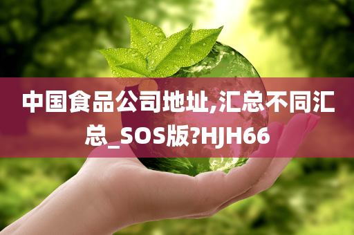 中国食品公司地址,汇总不同汇总_SOS版?HJH66