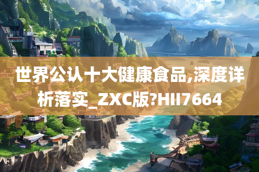 世界公认十大健康食品,深度详析落实_ZXC版?HII7664