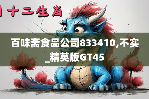 百味斋食品公司833410,不实_精英版GT45