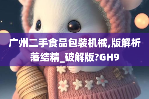 广州二手食品包装机械,版解析落结精_破解版?GH9