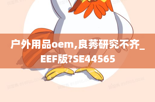 户外用品oem,良莠研究不齐_EEF版?SE44565