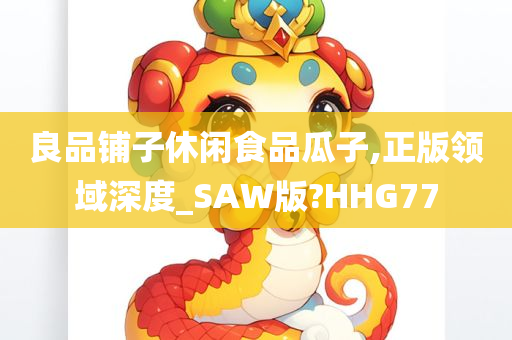 良品铺子休闲食品瓜子,正版领域深度_SAW版?HHG77