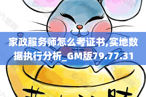 家政服务师怎么考证书,实地数据执行分析_GM版79.77.31