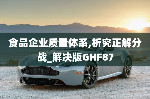 食品企业质量体系,析究正解分战_解决版GHF87