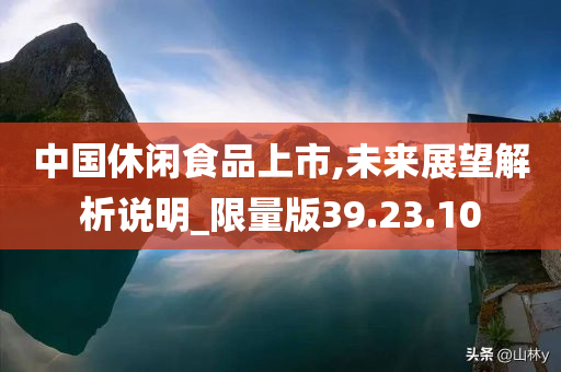 中国休闲食品上市,未来展望解析说明_限量版39.23.10