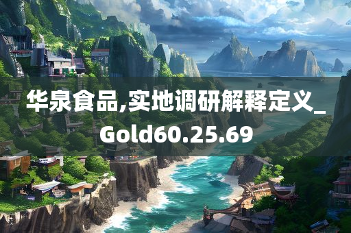 华泉食品,实地调研解释定义_Gold60.25.69